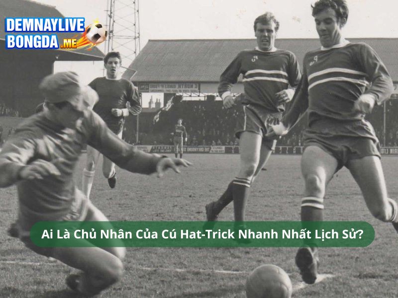 Hat-Trick Nhanh Nhất Lịch Sử Của Cầu Thủ Nào? 