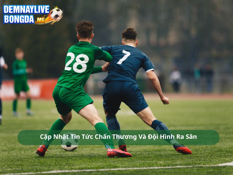Cập Nhật Tin Tức Chấn Thương Và Đội Hình Ra Sân