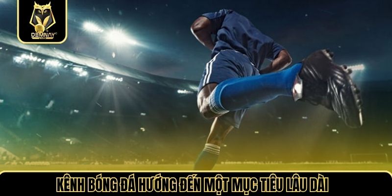 Kênh bóng đá hướng đến một mục tiêu lâu dài