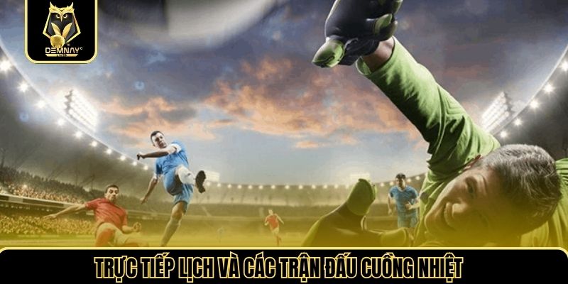 Trực tiếp lịch và các trận đấu cuồng nhiệt