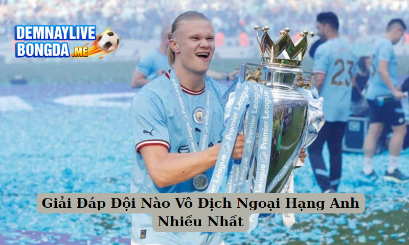 Giải Đáp Đội Nào Vô Địch Ngoại Hạng Anh Nhiều Nhất