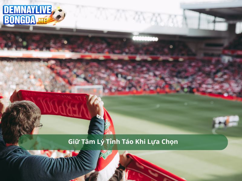 Giữ Tâm Lý Tỉnh Táo Khi Lựa Chọn
