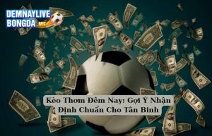Kèo Thơm Đêm Nay: Gợi Ý Nhận Định Chuẩn Cho Tân Binh