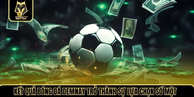 Kết quả bóng đá demnay trở thành sự lựa chọn số một