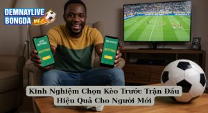Kinh Nghiệm Chọn Kèo Trước Trận Đấu Hiệu Quả Cho Người Mới