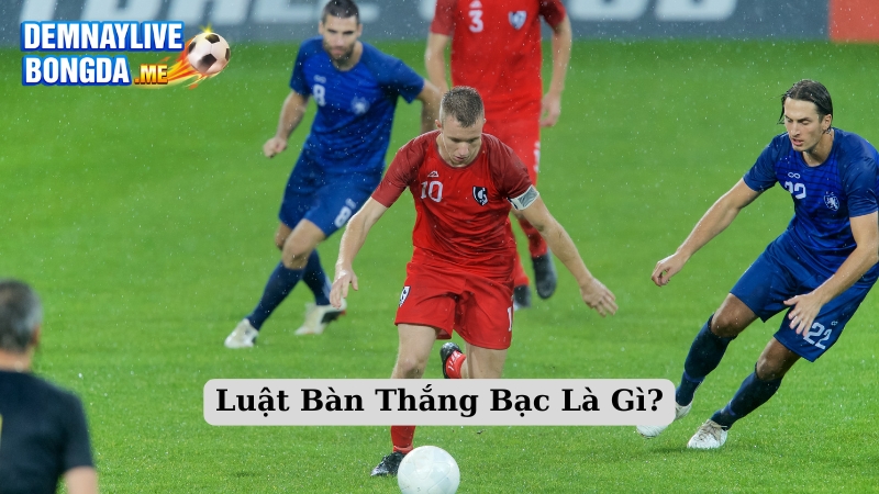 Luật Bàn Thắng Bạc Là Gì?
