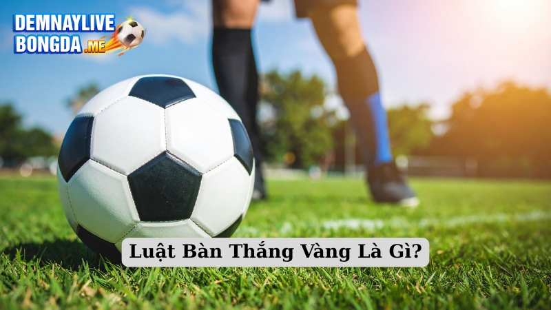 Luật Bàn Thắng Vàng Là Gì?
