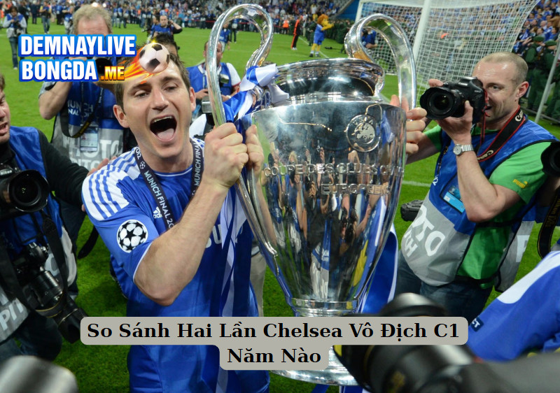 So Sánh Hai Lần Chelsea Vô Địch C1 Năm Nào