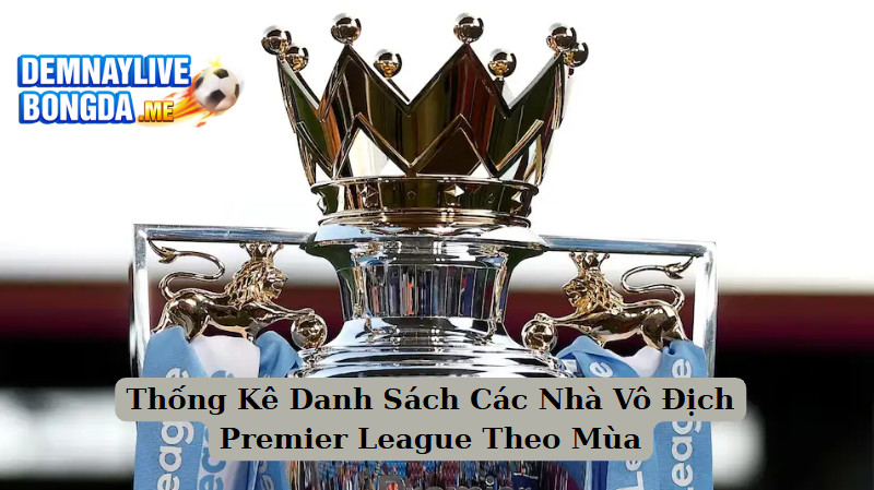 Thống Kê Danh Sách Các Nhà Vô Địch Premier League Theo Mùa