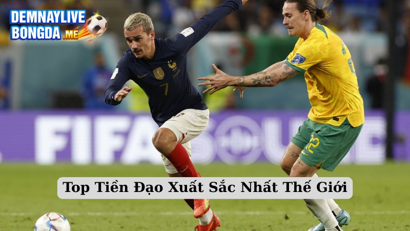 Top Tiền Đạo Xuất Sắc Nhất Thế Giới