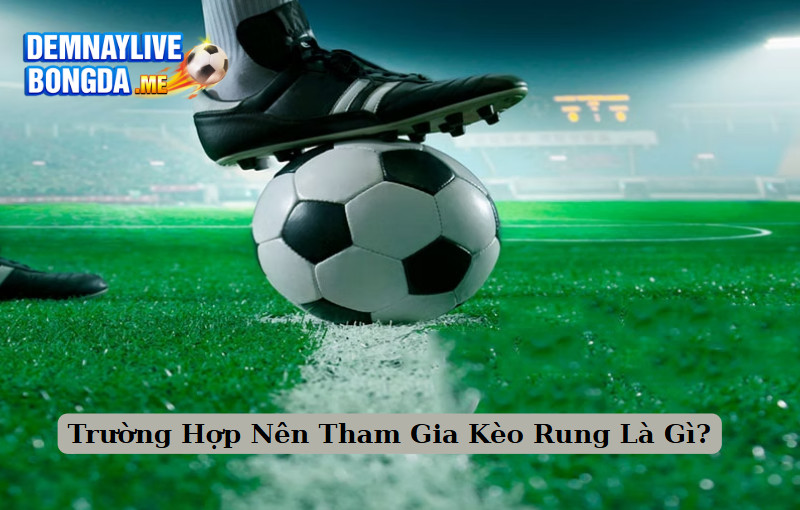 Trường Hợp Nên Tham Gia Kèo Rung Là Gì?